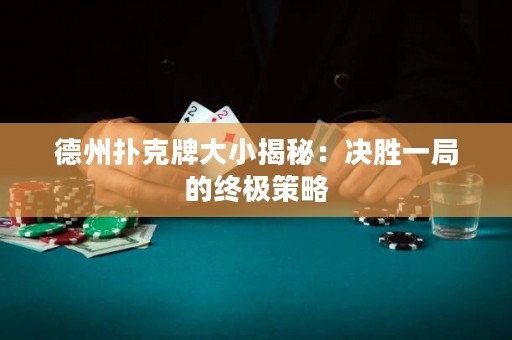德州撲克牌大小揭秘：決勝一局的終極策略