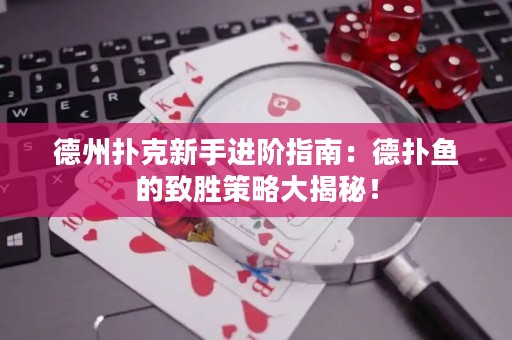 德州撲克新手進階指南：德?lián)漪~的致勝策略大揭秘！