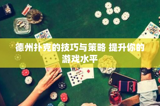 德州撲克的技巧與策略 提升你的游戲水平
