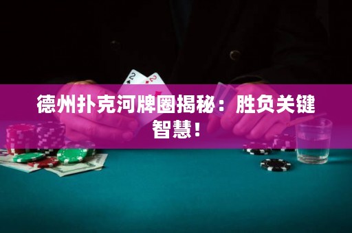 德州撲克河牌圈揭秘：勝負關鍵智慧！
