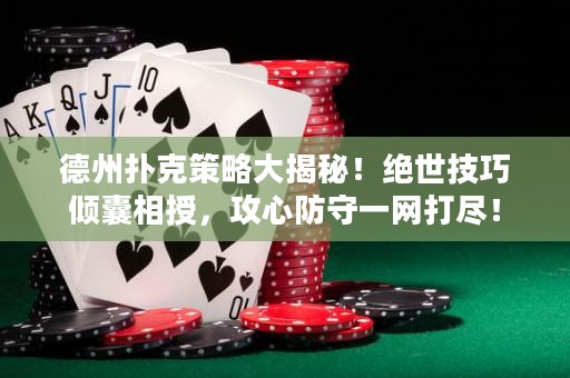 德州撲克策略大揭秘！絕世技巧傾囊相授，攻心防守一網(wǎng)打盡！