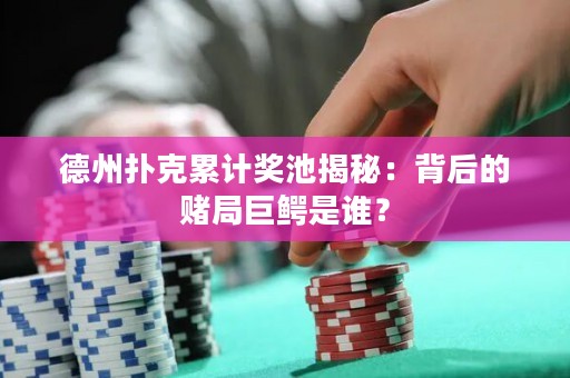 德州撲克累計獎池揭秘：背后的賭局巨鱷是誰？