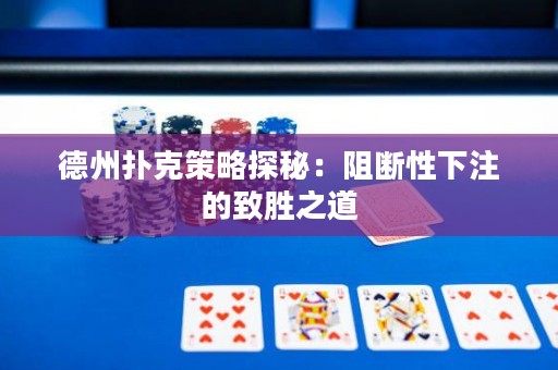 德州撲克策略探秘：阻斷性下注的致勝之道