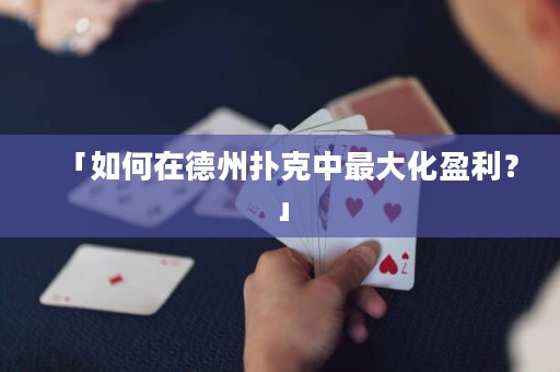 「如何在德州撲克中最大化盈利？」