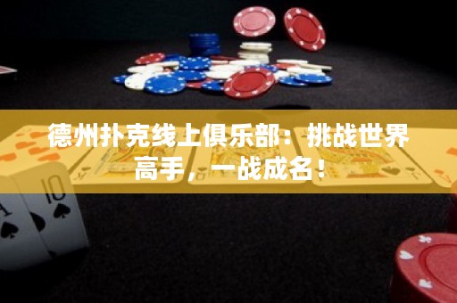 德州撲克線上俱樂(lè)部：挑戰(zhàn)世界高手，一戰(zhàn)成名！