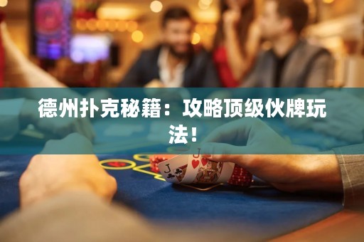 德州撲克秘籍：攻略頂級(jí)伙牌玩法！