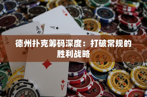 德州撲克籌碼深度：打破常規(guī)的勝利戰(zhàn)略
