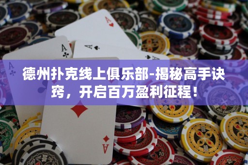 德州撲克線上俱樂(lè)部-揭秘高手訣竅，開(kāi)啟百萬(wàn)盈利征程！