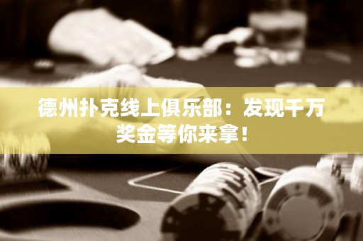 德州撲克線上俱樂(lè)部：發(fā)現(xiàn)千萬(wàn)獎(jiǎng)金等你來(lái)拿！