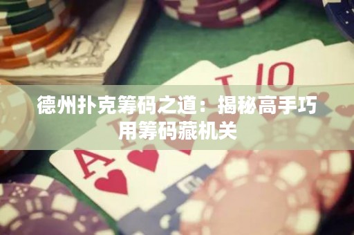 德州撲克籌碼之道：揭秘高手巧用籌碼藏機關(guān)