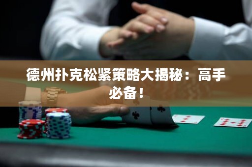 德州撲克松緊策略大揭秘：高手必備！