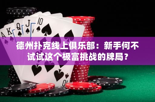 德州撲克線上俱樂部：新手何不試試這個極富挑戰(zhàn)的牌局？