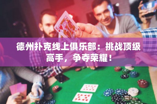 德州撲克線上俱樂部：挑戰(zhàn)頂級(jí)高手，爭(zhēng)奪榮耀！