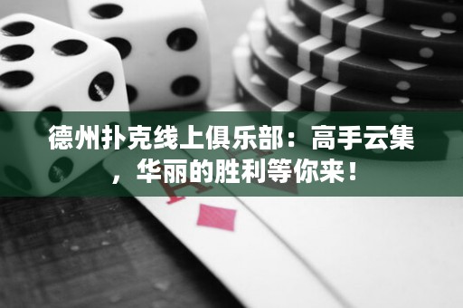 德州撲克線上俱樂部：高手云集，華麗的勝利等你來！