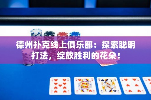 德州撲克線上俱樂部：探索聰明打法，綻放勝利的花朵！