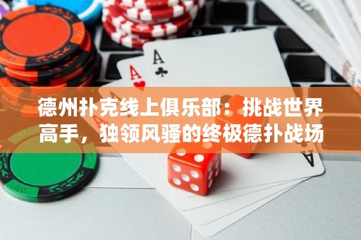 德州撲克線上俱樂部：挑戰(zhàn)世界高手，獨領(lǐng)風(fēng)騷的終極德?lián)鋺?zhàn)場！