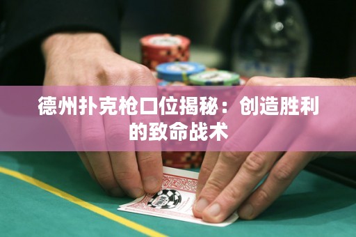 德州撲克槍口位揭秘：創(chuàng)造勝利的致命戰(zhàn)術(shù)