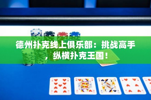 德州撲克線上俱樂(lè)部：挑戰(zhàn)高手，縱橫撲克王國(guó)！