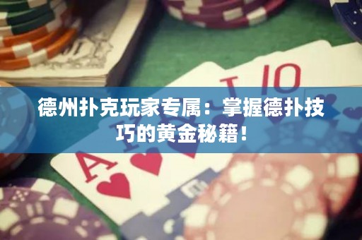 德州撲克玩家專(zhuān)屬：掌握德?lián)浼记傻狞S金秘籍！