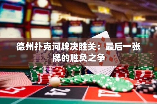 德州撲克河牌決勝關(guān)：最后一張牌的勝負(fù)之爭(zhēng)