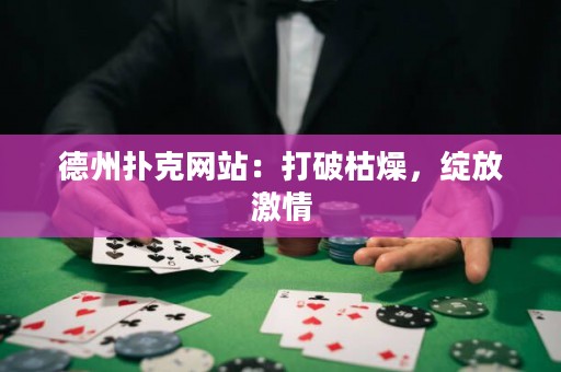 德州撲克網(wǎng)站：打破枯燥，綻放激情