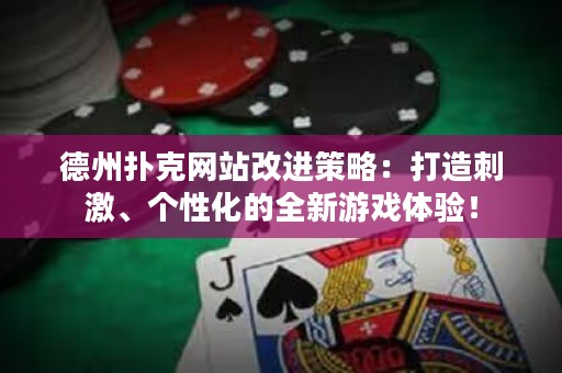 德州撲克網(wǎng)站改進(jìn)策略：打造刺激、個(gè)性化的全新游戲體驗(yàn)！