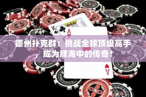 德州撲克群：挑戰(zhàn)全球頂級高手，成為牌海中的傳奇！