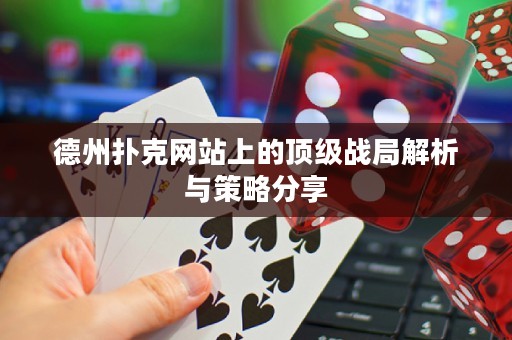 德州撲克網(wǎng)站上的頂級戰(zhàn)局解析與策略分享