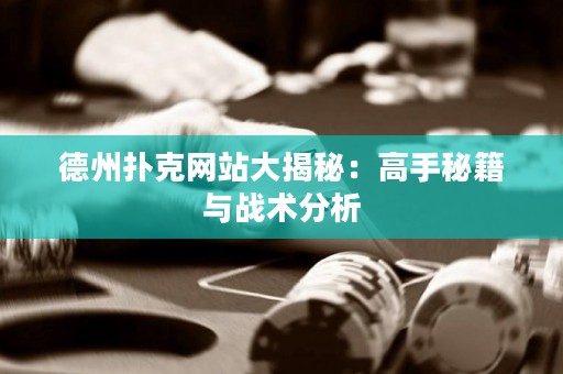 德州撲克網(wǎng)站大揭秘：高手秘籍與戰(zhàn)術分析