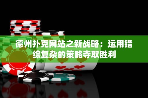 德州撲克網(wǎng)站之新戰(zhàn)略：運(yùn)用錯(cuò)綜復(fù)雜的策略?shī)Z取勝利