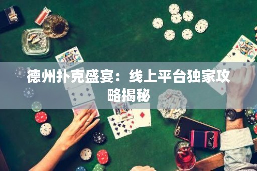德州撲克盛宴：線(xiàn)上平臺(tái)獨(dú)家攻略揭秘