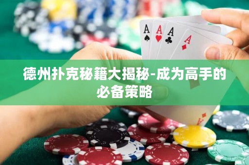 德州撲克秘籍大揭秘-成為高手的必備策略
