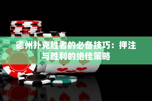 德州撲克勝者的必備技巧：押注與勝利的絕佳策略