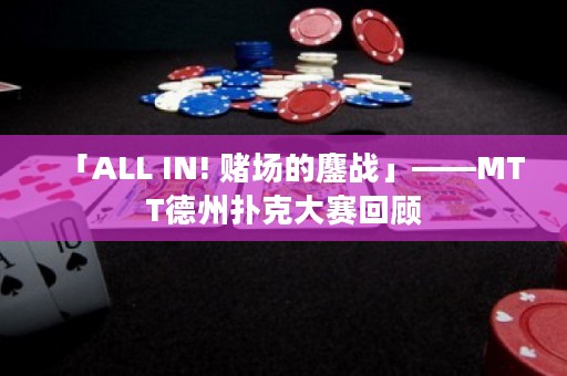 「ALL IN! 賭場(chǎng)的鏖戰(zhàn)」——MTT德州撲克大賽回顧