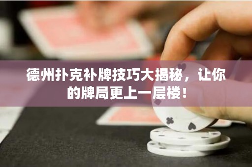 德州撲克補牌技巧大揭秘，讓你的牌局更上一層樓！