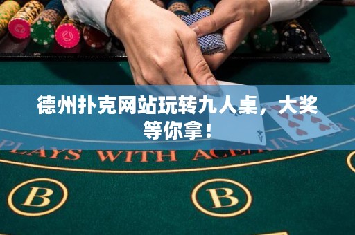 德州撲克網(wǎng)站玩轉(zhuǎn)九人桌，大獎等你拿！