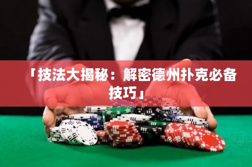 「技法大揭秘：解密德州撲克必備技巧」