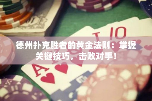 德州撲克勝者的黃金法則：掌握關(guān)鍵技巧，擊敗對(duì)手！