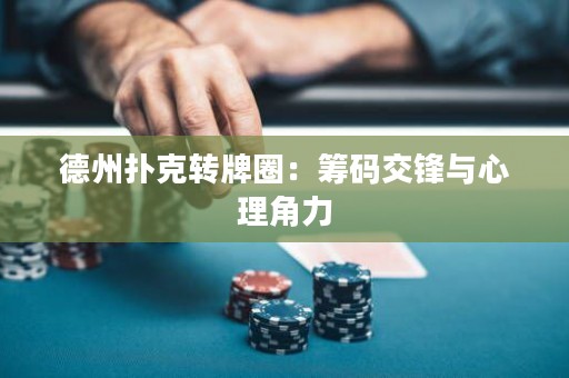 德州撲克轉(zhuǎn)牌圈：籌碼交鋒與心理角力