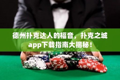 德州撲克達(dá)人的福音，撲克之城app下載指南大揭秘！