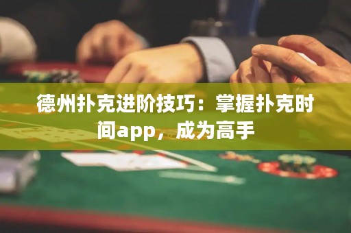 德州撲克進(jìn)階技巧：掌握撲克時(shí)間app，成為高手