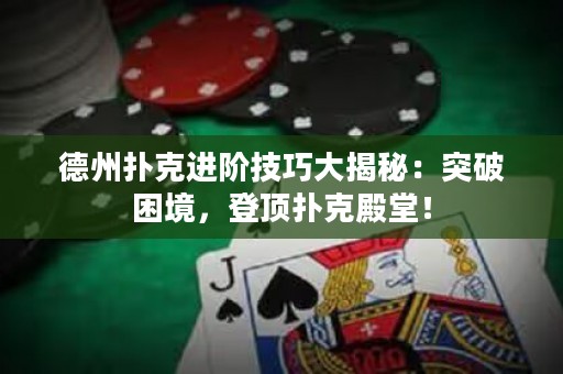 德州撲克進階技巧大揭秘：突破困境，登頂撲克殿堂！