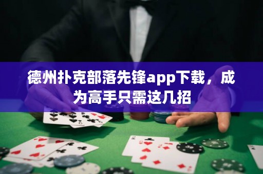 德州撲克部落先鋒app下載，成為高手只需這幾招