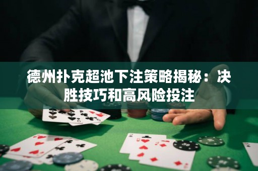 德州撲克超池下注策略揭秘：決勝技巧和高風(fēng)險(xiǎn)投注