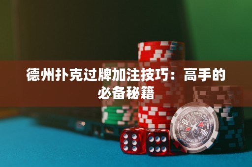 德州撲克過牌加注技巧：高手的必備秘籍
