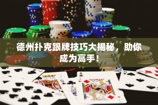 德州撲克跟牌技巧大揭秘，助你成為高手！