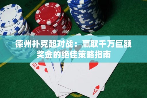 德州撲克超對戰(zhàn)：贏取千萬巨額獎金的絕佳策略指南