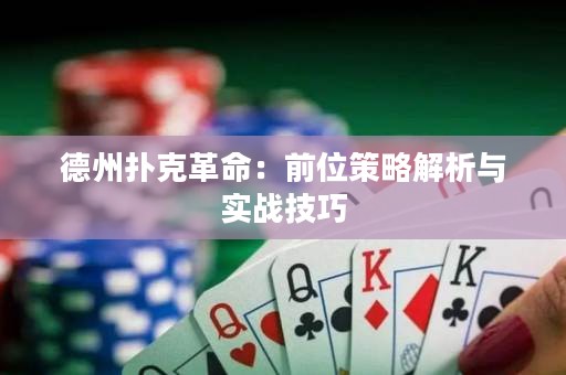 德州撲克革命：前位策略解析與實戰(zhàn)技巧