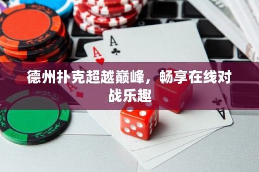 德州撲克超越巔峰，暢享在線對戰(zhàn)樂趣