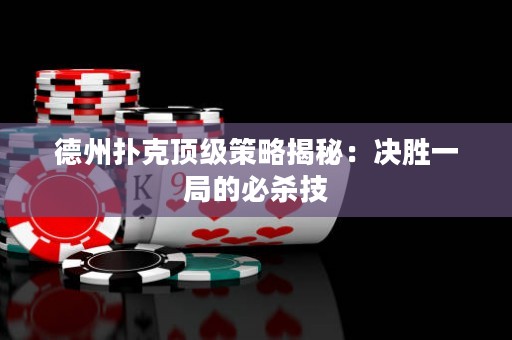 德州撲克頂級策略揭秘：決勝一局的必殺技